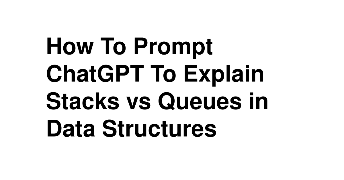 How To Prompt ChatGPT To Explain Stacks vs Queues in Data Structures ...